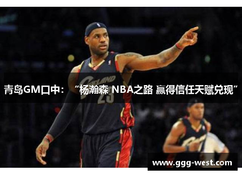 青岛GM口中：“杨瀚森 NBA之路 赢得信任天赋兑现”